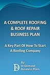 A Complete Roofing & Roof Repair Business Plan: A Key Part Of How To Start A Roofing Company