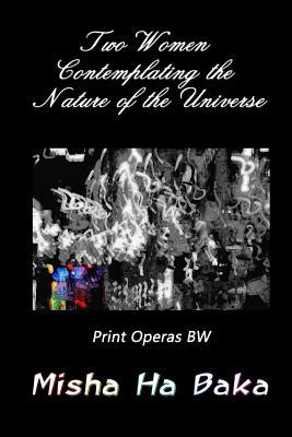 Two Women Contemplating the Nature of the Universe Print Operas: BW