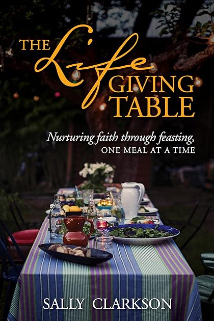 The Lifegiving Table: Nurturing Faith through Feasting, One Meal at a Time