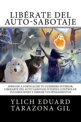 Liberate del Auto-Sabotaje: Aprende a Fortalecer Tu Guerrero Interior, Liberarte del Auto-Sabotaje Interno, Controlar tus Emociones y Dirigir tus ... del Exito Volumen 2 de 8) (Spanish Edition)