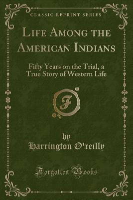 Life Among the American Indians: Fifty Years on the Trial, a True Story of Western Life