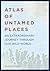 Atlas of Untamed Places: An...