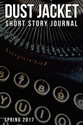 Dust Jacket Short Story Journal Volume 1: Spring 2017