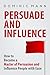 Persuasion: How to Become a Master of Persuasion and Influence People with Ease - Persuasion Techniques & Mind Manipulation