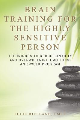 Brain Training for the Highly Sensitive Person: Techniques to Reduce Anxiety and Overwhelming Emotions ? An 8-Week Program