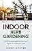 Indoor Herb Gardening: How To Grow Herbs In Your Own Home For Cooking & Profit