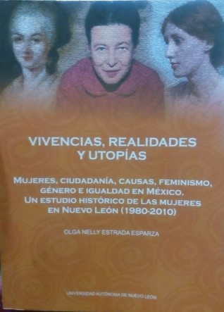 Vivencias, realidades y utopías. Mujeres, ciudadanía, causas, feminismo, género e igualdad en México. Un estudio Histórico de las mujeres en Nuevo León (1980-2010).
