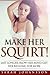 Make Her Squirt!: Karma sutra sex orgasmic sex tips on every page