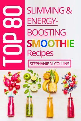 Top 80 Slimming & Energy-Boosting Smoothie Recipes: Super-Healthy Smoothies for Weight Loss, Detoxification, Energy, Clear Skin and Shiny Hair (Volume 3)