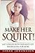 Make Her Squirt!: Orgasmic Sex position, sex tips, karma sutra guide, fifty shades of grey deeper