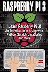 Raspberry Pi 3: Learn to Use Raspberry pi 3! An Introduction to Using with Python, Scratch, JavaScript and More