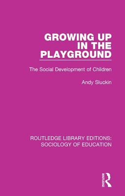 Growing up in the Playground: The Social Development of Children (Routledge Library Editions: Sociology of Education)