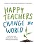 Happy Teachers Change the W...