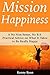 Mission Happiness: A No Non-sense, No B.S. Practical Advice on What It Takes to Be Really Happy