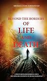 BEYOND THE BORDERS OF LIFE AND DEATH: A true near death experience and a touching life testimony of Michael Igboanugo BEYOND THE BORDERS OF LIFE AND DEATH: A true near death experience and a touching life testimony of Michael Igboanugo
