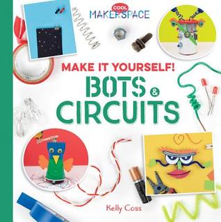 Make It Yourself! Bots & Circuits: Bots & Circuits (Cool Makerspace)