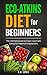 Eco-Atkins Diet Beginner's Guide and Cookbook: Eco-Atkins for Beginners with Action Plan: The Ultimate Guide to Clean, Low Carb Eating for Vegans & Vegetarians