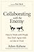 Collaborating with the Enemy: How to Work with People You Don't Agree with or Like or Trust
