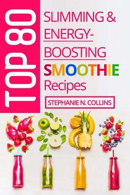 Top 80 Slimming & Energy-Boosting Smoothie Recipes: Super-Healthy Smoothies for Weight Loss, Detoxification, Energy, Clear Skin and Shiny Hair (Volume 3)