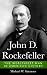 John D. Rockefeller: The Wealthiest Man In American History