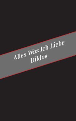 Alles Was Ich Liebe Uber Dildos: Ein Sicherer Platz Fur Deine Kinky Gedanken (German Edition)