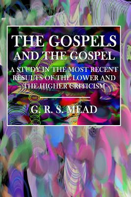 Gospels and the Gospel: A Study in the Most Recent Results of the Lower and Higher Criticism