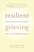Resilient Grieving: How to Find Your Way Through a Devastating Loss