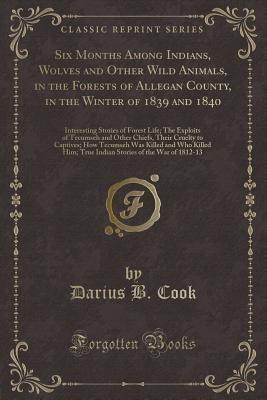 Six Months Among Indians, Wolves and Other Wild Animals, in the Forests of Allegan County, Mich., In the Winter of 1839 and 1840 (Classic Reprint)