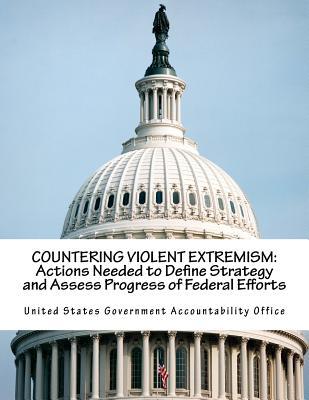 COUNTERING VIOLENT EXTREMISM: Actions Needed to Define Strategy and Assess Progress of Federal Efforts