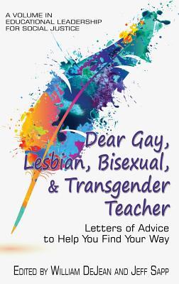 Dear Gay, Lesbian, Bisexual, And Transgender Teacher: Letters Of Advice To Help You Find Your Way (Educational Leadership for Social Justice)
