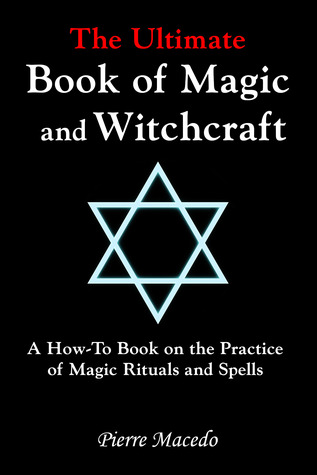 The Ultimate Book of Magic and Witchcraft: A How-To Book on the Practice of Magic Rituals and Spells