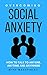 Overcoming Social Anxiety: How to Talk to Anyone, Anytime and Anywhere