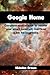 Google Home: Complete Manual Book to Master Your Smart Assistant. Unofficial Guide for Beginners