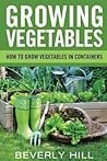 Growing Vegetables: How To Grow Vegetables In Containers (Growing vegetables, growing vegetables indoors, growing vegetables outdoors, growing ... ... vegetables book, vegetables, containers)