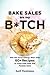 Bake Sales Are My B*tch: Win the Food Allergy Wars with 60+ Recipes to Keep Kids Safe and Parents Sane: A Baking Book