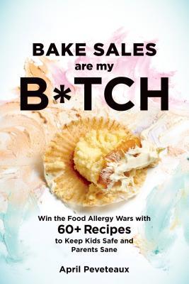 Bake Sales Are My B*tch: Win the Food Allergy Wars with 60+ Recipes to Keep Kids Safe and Parents Sane: A Baking Book (Paperback)