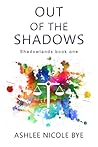 Out of the Shadows by Ashlee Nicole Bye
