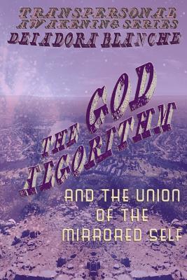 The God Algorithm and the Union of the Mirrored Self (Transpersonal Awakening Series, Book 2)
