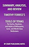 Summary, Analysis, and Review of Timothy Ferriss's Tools of Titans: The Tactics, Routines, and Habits of Billionaires, Icons, and World-Class Performers
