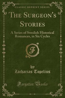 The Surgeon's Stories: A Series of Swedish Historical Romances, in Six Cycles (Classic Reprint)