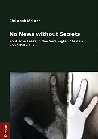 No News without Secrets: Politische Leaks in den Vereinigten Staaten von 1950 – 1976 (Paperback)