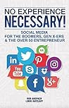 No Experience Necessary!: Social Media For The Boomers, Gen X-ers & The Over 50 Entrepreneur. No Experience Necessary!: Social Media For The Boomers, Gen X-ers & The Over 50 Entrepreneur.