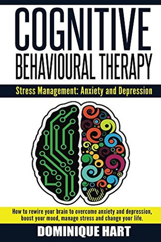 Cognitive Behavioural Therapy: Stress Management: Anxiety and Depression: How to rewire your brain to overcome anxiety and depression, boost your mood, ... Negative Thinking, Obsessive Thoughts) (Kindle Edition)