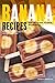 Banana Recipes for Bread, Cake, Pudding... Banana Everything!: Banana Packed Recipes for Any Occasion and Any Time of Day