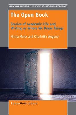 The Open Book: Stories of Academic Life and Writing or Where We Know Things (Imagination and Praxis: Criticality and Creativity in Education and Educational Research, 13)