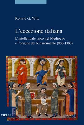 L'eccezione Italiana: L'intellettuale Laico Nel Medioevo E L'origine Del Rinascimento 800-1300 (La storia. Saggi) (Italian Edition)