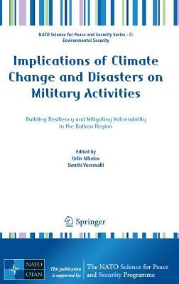 Implications of Climate Change and Disasters on Military Activities: Building Resiliency and Mitigating Vulnerability in the Balkan Region (NATO ... Security Series C: Environmental Security)