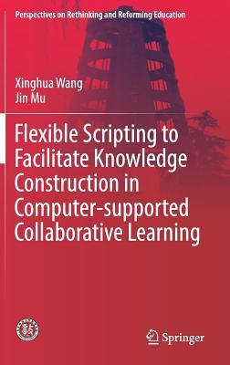 Flexible Scripting to Facilitate Knowledge Construction in Computer-supported Collaborative Learning (Perspectives on Rethinking and Reforming Education)