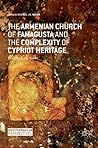 The Armenian Church of Famagusta and the Complexity of Cypriot Heritage: Prayers Long Silent (Mediterranean Perspectives)