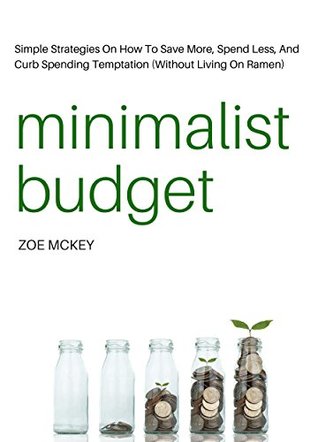 Minimalist Budget: Simple Strategies On How To Save More, Spend Less, And Curb Spending Temptation (Without Living On Ramen) (Financial Freedom)